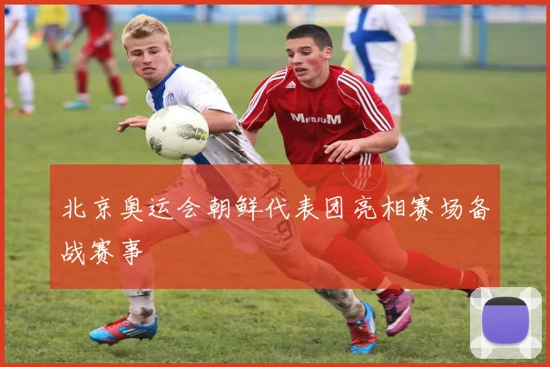 北京奥运会朝鲜代表团亮相赛场备战赛事