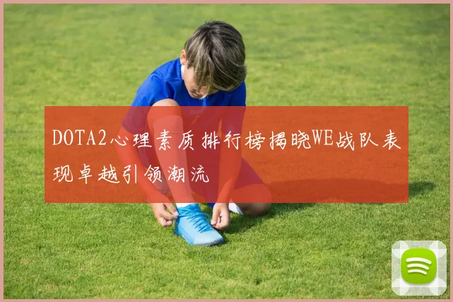 DOTA2心理素质排行榜揭晓WE战队表现卓越引领潮流