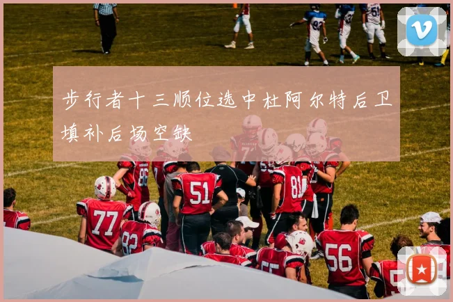 步行者十三顺位选中杜阿尔特后卫填补后场空缺