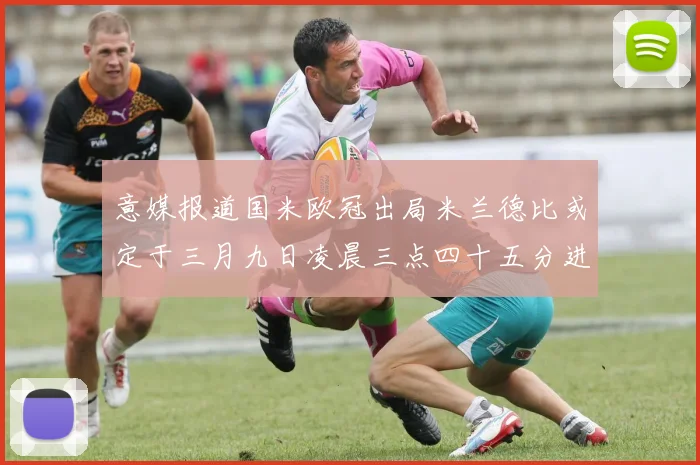 意媒报道国米欧冠出局米兰德比或定于三月九日凌晨三点四十五分进行