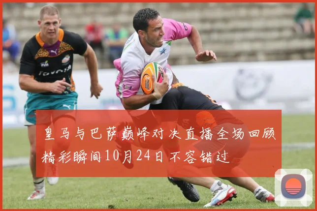 皇马与巴萨巅峰对决直播全场回顾精彩瞬间10月24日不容错过