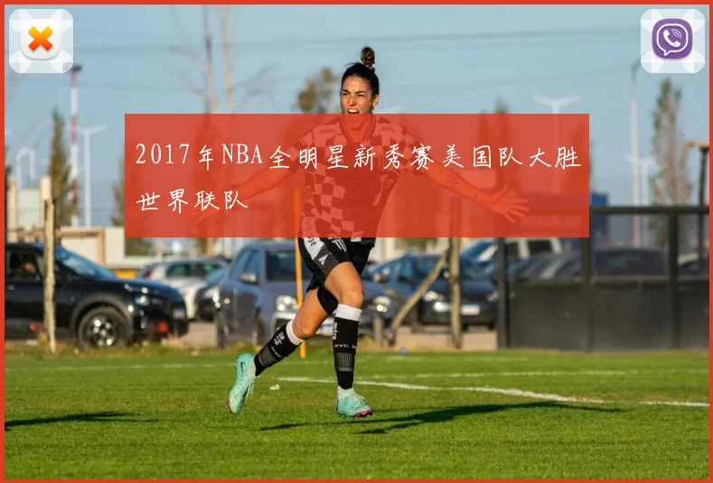 2017年NBA全明星新秀赛美国队大胜世界联队