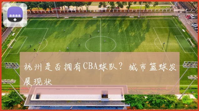 杭州是否拥有CBA球队？城市篮球发展现状