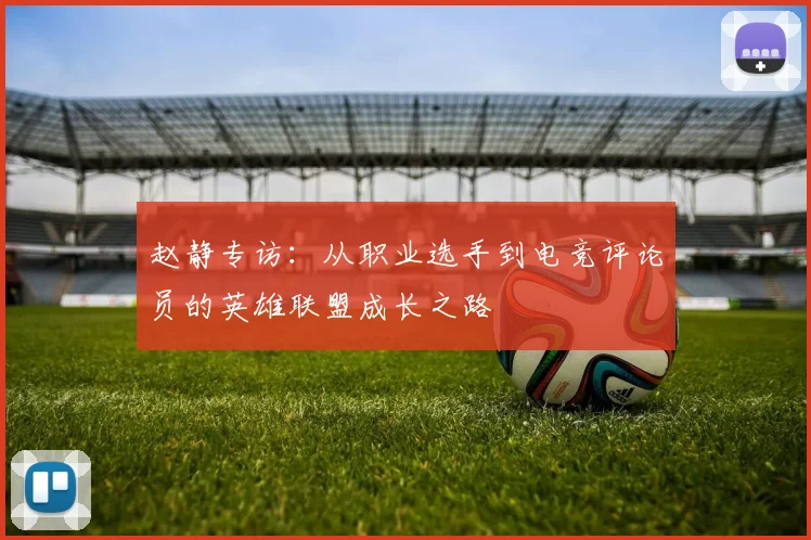 赵静专访：从职业选手到电竞评论员的英雄联盟成长之路