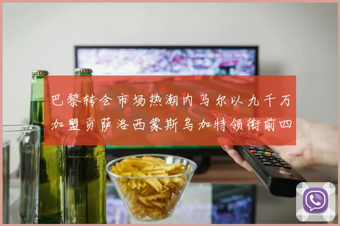 巴黎转会市场热潮内马尔以九千万加盟贡萨洛西蒙斯乌加特领衔前四